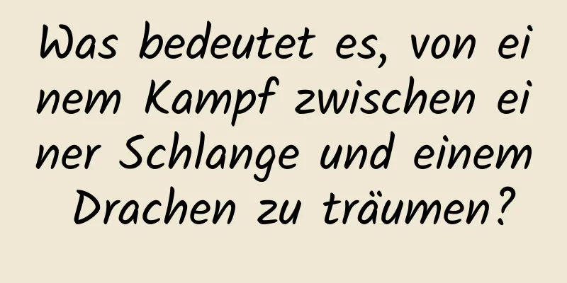 Was bedeutet es, von einem Kampf zwischen einer Schlange und einem Drachen zu träumen?