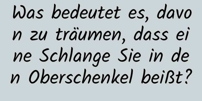 Was bedeutet es, davon zu träumen, dass eine Schlange Sie in den Oberschenkel beißt?