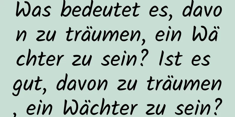 Was bedeutet es, davon zu träumen, ein Wächter zu sein? Ist es gut, davon zu träumen, ein Wächter zu sein?