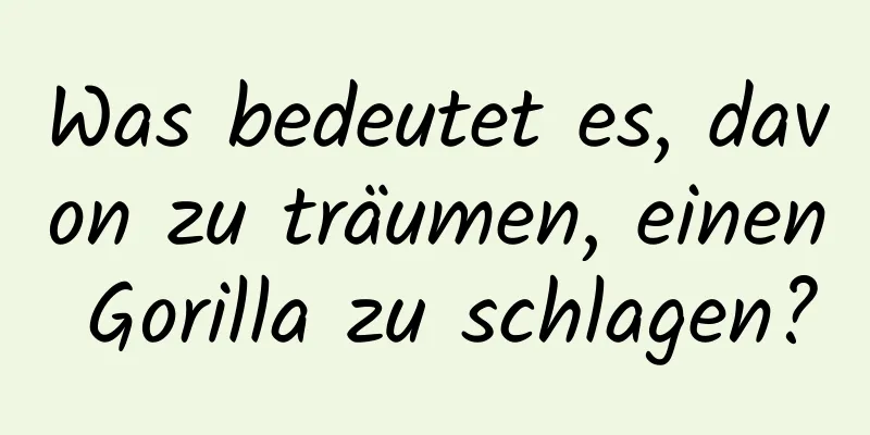 Was bedeutet es, davon zu träumen, einen Gorilla zu schlagen?