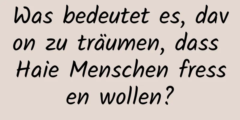 Was bedeutet es, davon zu träumen, dass Haie Menschen fressen wollen?