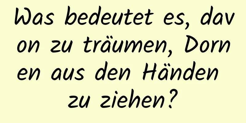 Was bedeutet es, davon zu träumen, Dornen aus den Händen zu ziehen?