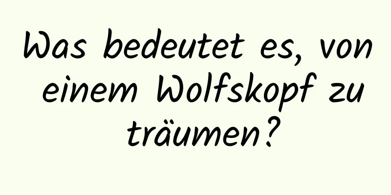 Was bedeutet es, von einem Wolfskopf zu träumen?