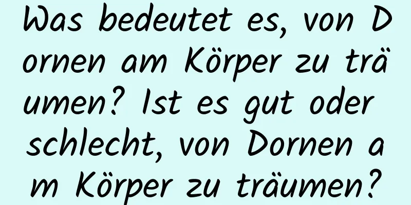 Was bedeutet es, von Dornen am Körper zu träumen? Ist es gut oder schlecht, von Dornen am Körper zu träumen?