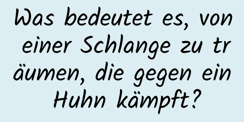 Was bedeutet es, von einer Schlange zu träumen, die gegen ein Huhn kämpft?