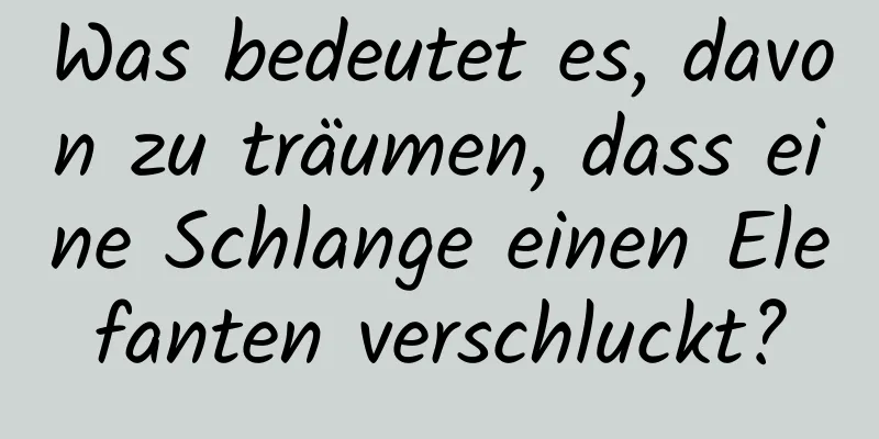 Was bedeutet es, davon zu träumen, dass eine Schlange einen Elefanten verschluckt?