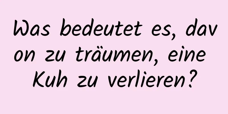 Was bedeutet es, davon zu träumen, eine Kuh zu verlieren?