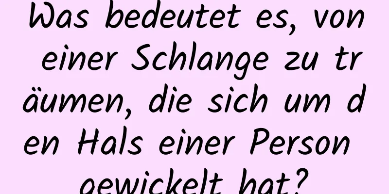 Was bedeutet es, von einer Schlange zu träumen, die sich um den Hals einer Person gewickelt hat?