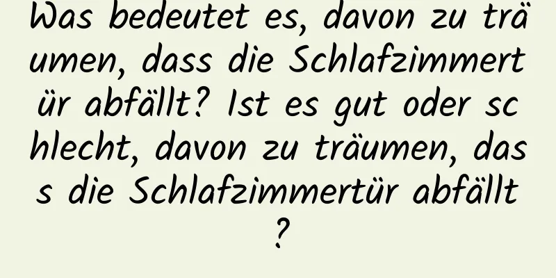 Was bedeutet es, davon zu träumen, dass die Schlafzimmertür abfällt? Ist es gut oder schlecht, davon zu träumen, dass die Schlafzimmertür abfällt?