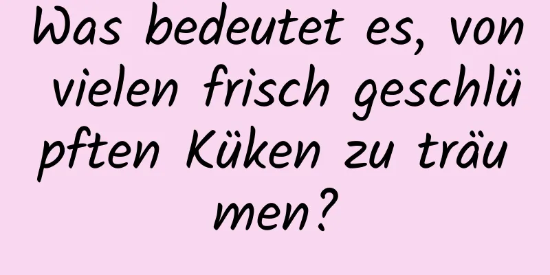 Was bedeutet es, von vielen frisch geschlüpften Küken zu träumen?