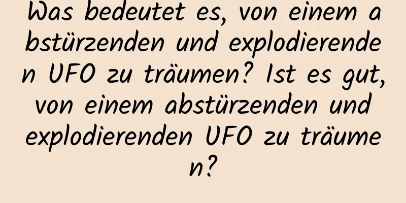 Was bedeutet es, von einem abstürzenden und explodierenden UFO zu träumen? Ist es gut, von einem abstürzenden und explodierenden UFO zu träumen?