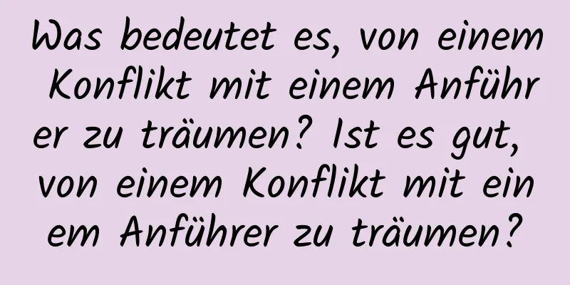 Was bedeutet es, von einem Konflikt mit einem Anführer zu träumen? Ist es gut, von einem Konflikt mit einem Anführer zu träumen?