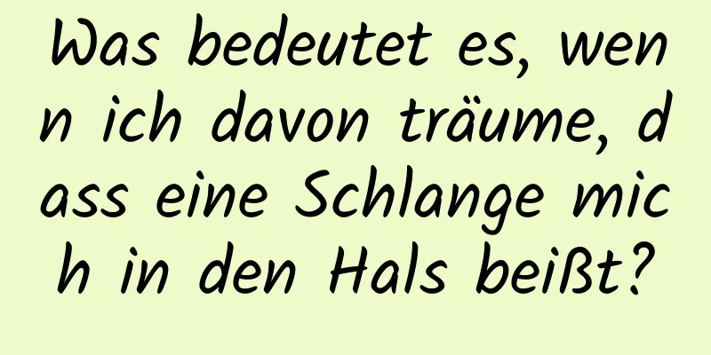 Was bedeutet es, wenn ich davon träume, dass eine Schlange mich in den Hals beißt?