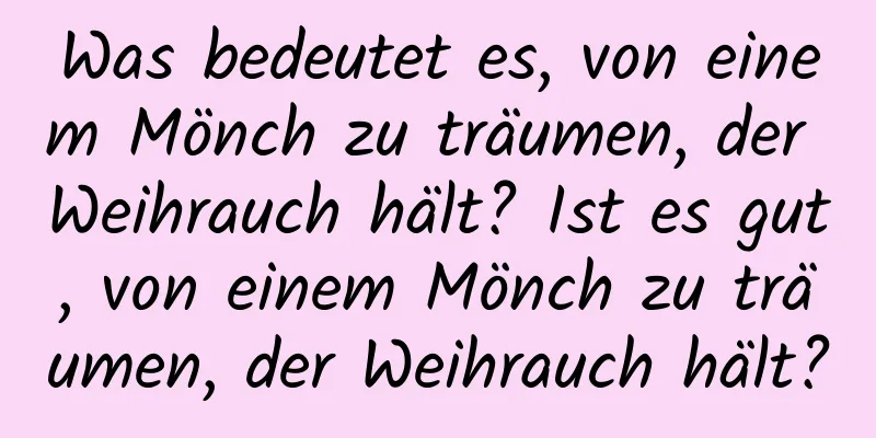 Was bedeutet es, von einem Mönch zu träumen, der Weihrauch hält? Ist es gut, von einem Mönch zu träumen, der Weihrauch hält?