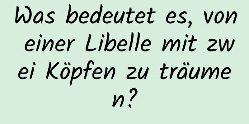 Was bedeutet es, von einer Libelle mit zwei Köpfen zu träumen?