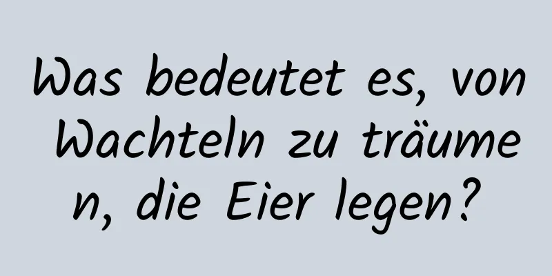 Was bedeutet es, von Wachteln zu träumen, die Eier legen?