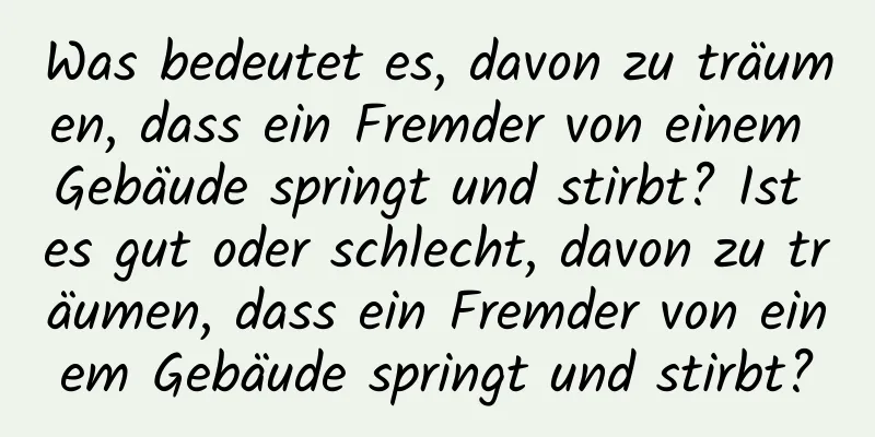 Was bedeutet es, davon zu träumen, dass ein Fremder von einem Gebäude springt und stirbt? Ist es gut oder schlecht, davon zu träumen, dass ein Fremder von einem Gebäude springt und stirbt?