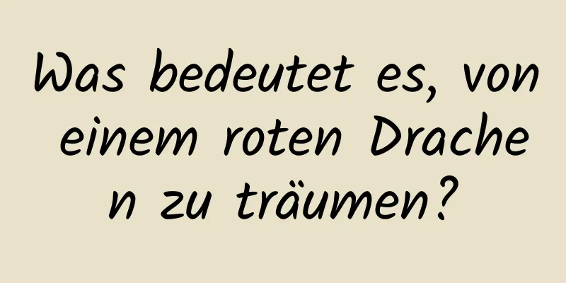 Was bedeutet es, von einem roten Drachen zu träumen?