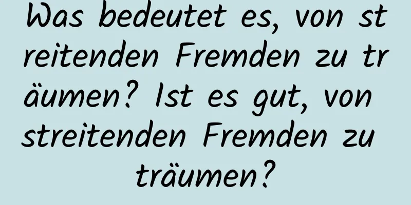 Was bedeutet es, von streitenden Fremden zu träumen? Ist es gut, von streitenden Fremden zu träumen?