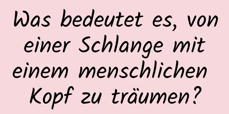 Was bedeutet es, von einer Schlange mit einem menschlichen Kopf zu träumen?