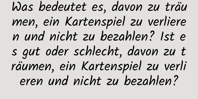 Was bedeutet es, davon zu träumen, ein Kartenspiel zu verlieren und nicht zu bezahlen? Ist es gut oder schlecht, davon zu träumen, ein Kartenspiel zu verlieren und nicht zu bezahlen?