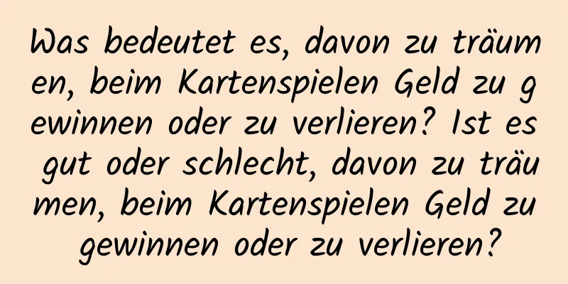 Was bedeutet es, davon zu träumen, beim Kartenspielen Geld zu gewinnen oder zu verlieren? Ist es gut oder schlecht, davon zu träumen, beim Kartenspielen Geld zu gewinnen oder zu verlieren?