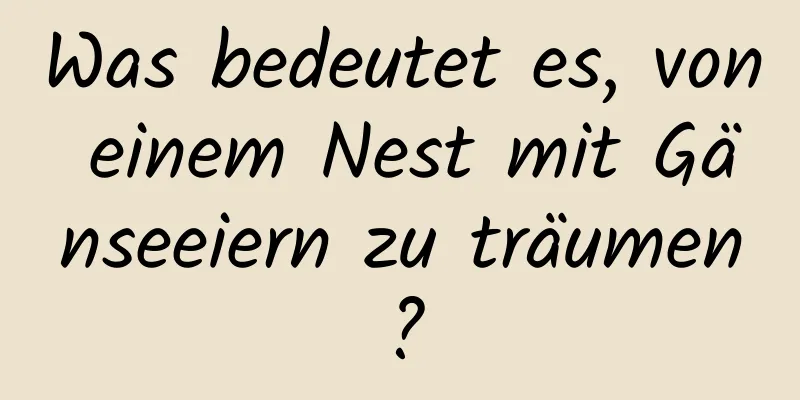 Was bedeutet es, von einem Nest mit Gänseeiern zu träumen?