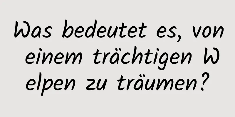 Was bedeutet es, von einem trächtigen Welpen zu träumen?