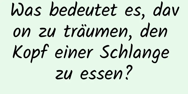 Was bedeutet es, davon zu träumen, den Kopf einer Schlange zu essen?