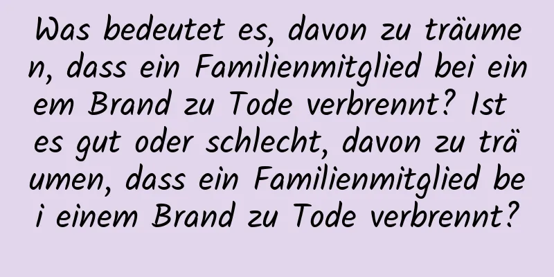 Was bedeutet es, davon zu träumen, dass ein Familienmitglied bei einem Brand zu Tode verbrennt? Ist es gut oder schlecht, davon zu träumen, dass ein Familienmitglied bei einem Brand zu Tode verbrennt?