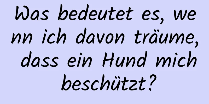 Was bedeutet es, wenn ich davon träume, dass ein Hund mich beschützt?