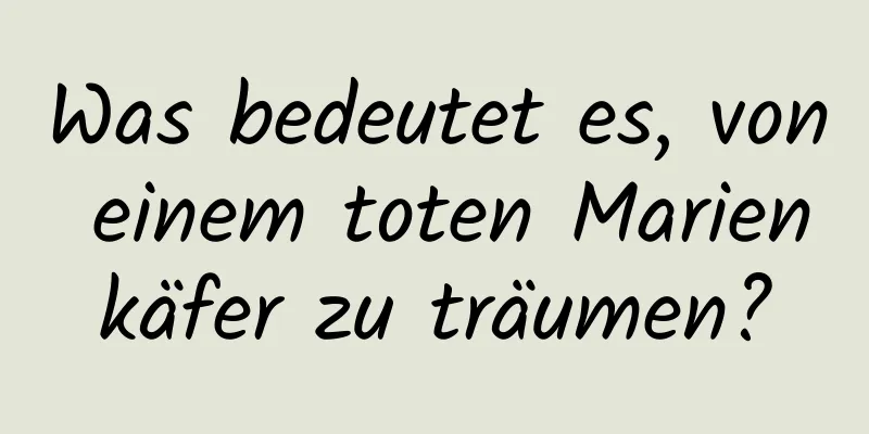 Was bedeutet es, von einem toten Marienkäfer zu träumen?