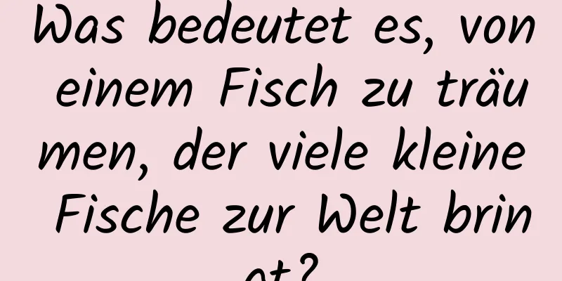 Was bedeutet es, von einem Fisch zu träumen, der viele kleine Fische zur Welt bringt?