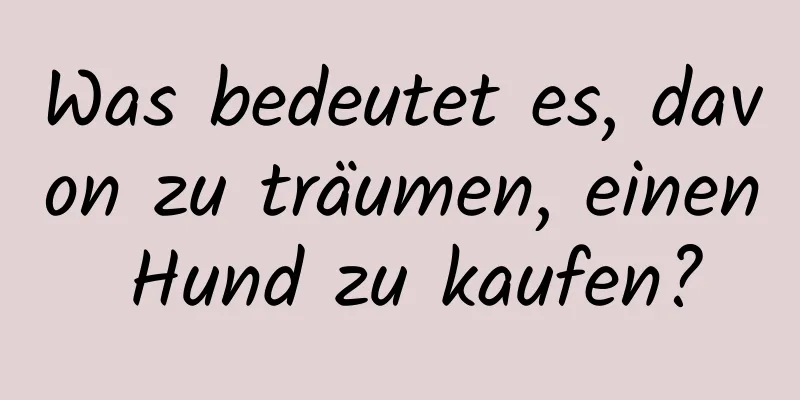 Was bedeutet es, davon zu träumen, einen Hund zu kaufen?