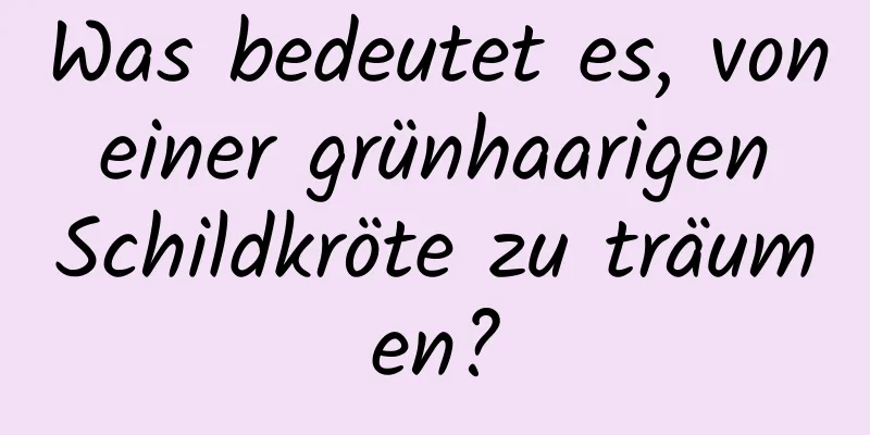 Was bedeutet es, von einer grünhaarigen Schildkröte zu träumen?