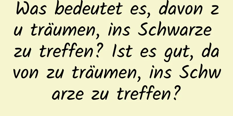 Was bedeutet es, davon zu träumen, ins Schwarze zu treffen? Ist es gut, davon zu träumen, ins Schwarze zu treffen?