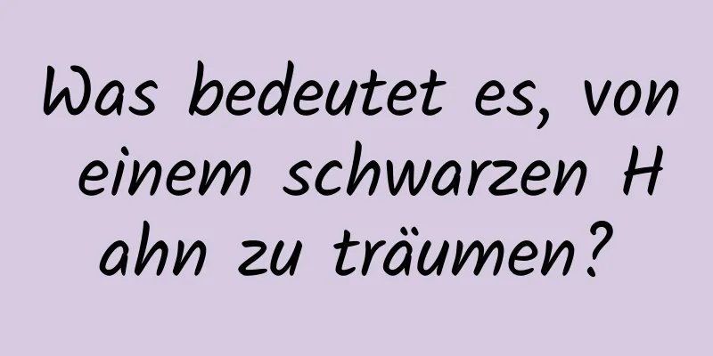 Was bedeutet es, von einem schwarzen Hahn zu träumen?