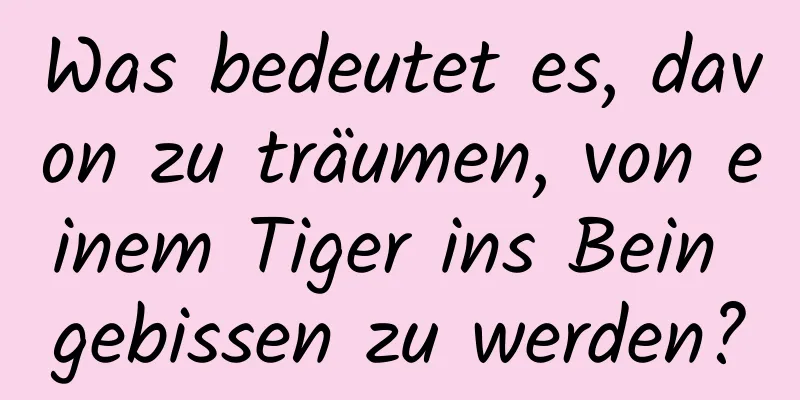 Was bedeutet es, davon zu träumen, von einem Tiger ins Bein gebissen zu werden?