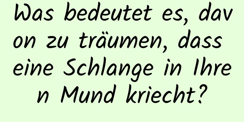 Was bedeutet es, davon zu träumen, dass eine Schlange in Ihren Mund kriecht?