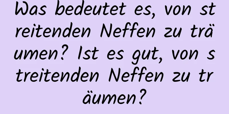 Was bedeutet es, von streitenden Neffen zu träumen? Ist es gut, von streitenden Neffen zu träumen?