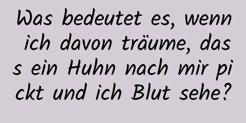 Was bedeutet es, wenn ich davon träume, dass ein Huhn nach mir pickt und ich Blut sehe?