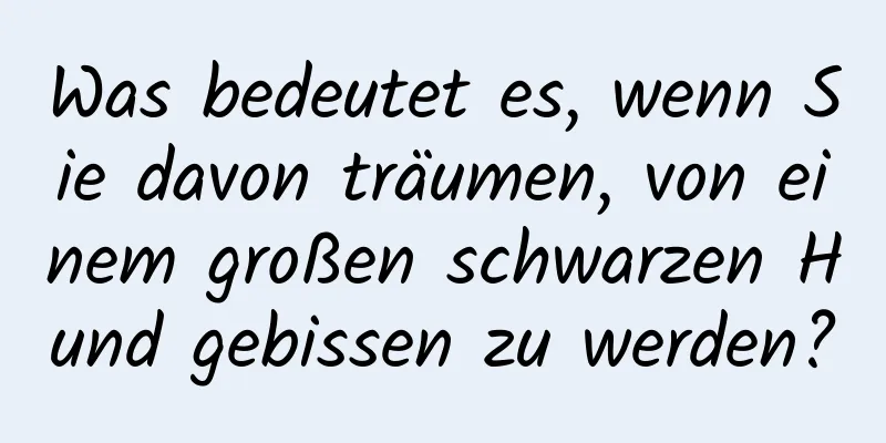 Was bedeutet es, wenn Sie davon träumen, von einem großen schwarzen Hund gebissen zu werden?