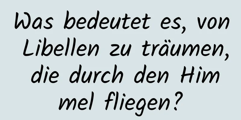 Was bedeutet es, von Libellen zu träumen, die durch den Himmel fliegen?