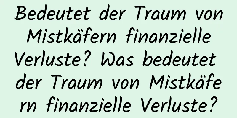 Bedeutet der Traum von Mistkäfern finanzielle Verluste? Was bedeutet der Traum von Mistkäfern finanzielle Verluste?