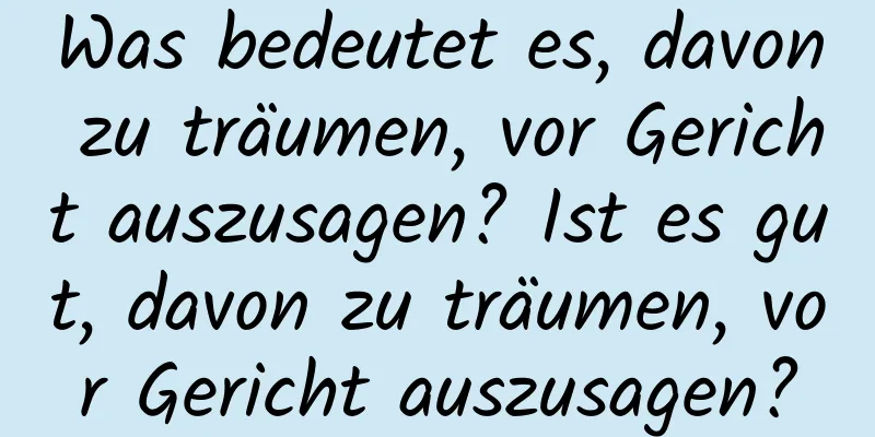 Was bedeutet es, davon zu träumen, vor Gericht auszusagen? Ist es gut, davon zu träumen, vor Gericht auszusagen?