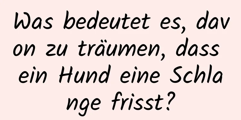 Was bedeutet es, davon zu träumen, dass ein Hund eine Schlange frisst?