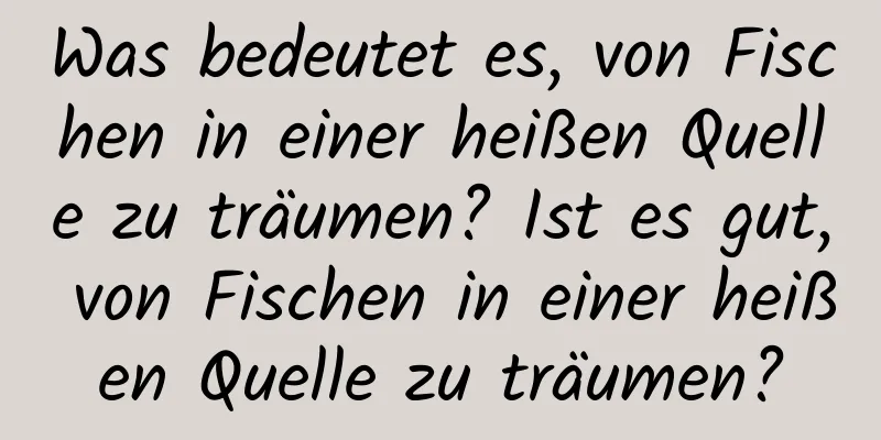 Was bedeutet es, von Fischen in einer heißen Quelle zu träumen? Ist es gut, von Fischen in einer heißen Quelle zu träumen?