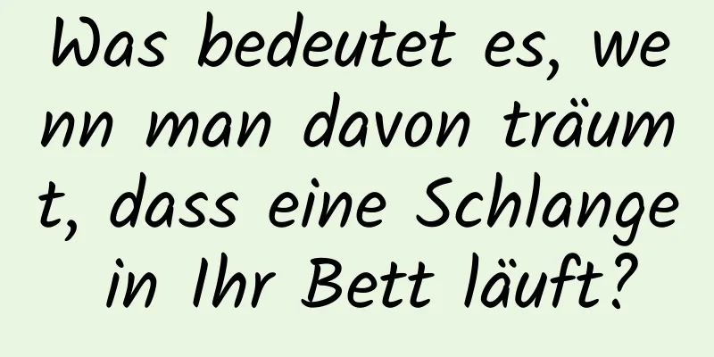 Was bedeutet es, wenn man davon träumt, dass eine Schlange in Ihr Bett läuft?