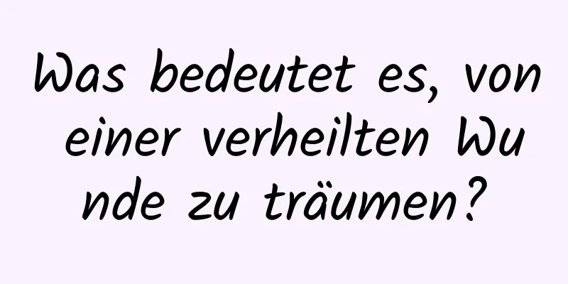 Was bedeutet es, von einer verheilten Wunde zu träumen?