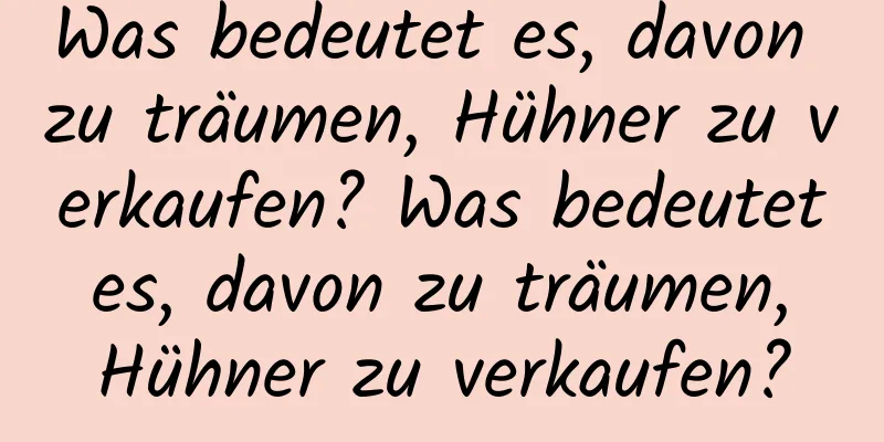 Was bedeutet es, davon zu träumen, Hühner zu verkaufen? Was bedeutet es, davon zu träumen, Hühner zu verkaufen?